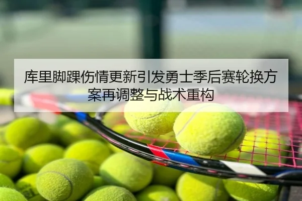 库里脚踝伤情更新引发勇士季后赛轮换方案再调整与战术重构